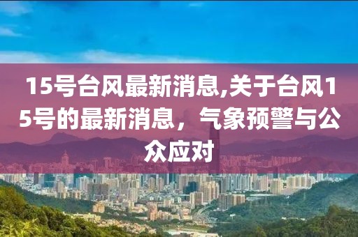 15号台风最新消息,关于台风15号的最新消息，气象预警与公众应对