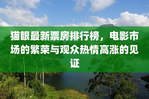 猫眼最新票房排行榜，电影市场的繁荣与观众热情高涨的见证