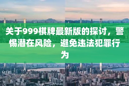 关于999棋牌最新版的探讨，警惕潜在风险，避免违法犯罪行为