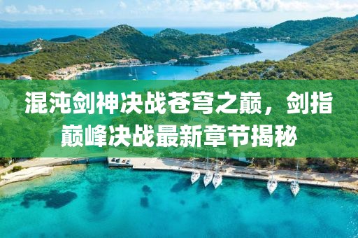 混沌剑神决战苍穹之巅，剑指巅峰决战最新章节揭秘