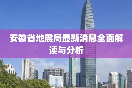 安徽省地震局最新消息全面解读与分析