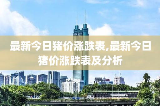 最新今日猪价涨跌表,最新今日猪价涨跌表及分析