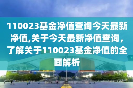 110023基金净值查询今天最新净值,关于今天最新净值查询，了解关于110023基金净值的全面解析