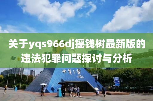 关于yqs966dj摇钱树最新版的违法犯罪问题探讨与分析