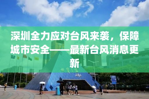 深圳全力应对台风来袭，保障城市安全——最新台风消息更新