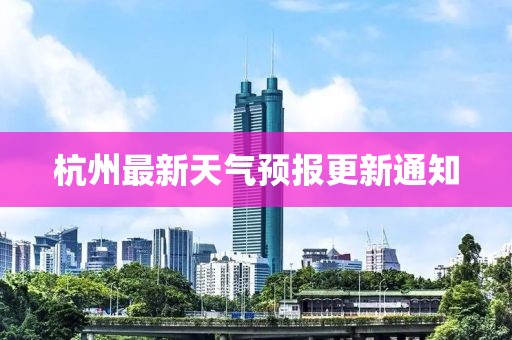 杭州最新天气预报更新通知