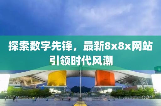 探索数字先锋，最新8x8x网站引领时代风潮