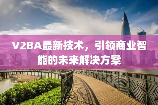 V2BA最新技术，引领商业智能的未来解决方案