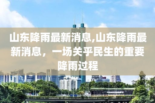 山东降雨最新消息,山东降雨最新消息，一场关乎民生的重要降雨过程