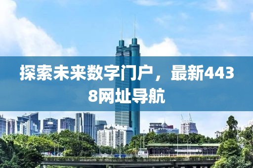 探索未来数字门户，最新4438网址导航