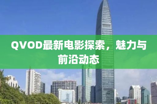 QVOD最新电影探索，魅力与前沿动态