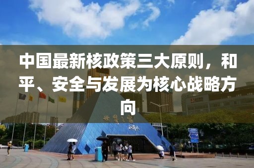 中国最新核政策三大原则，和平、安全与发展为核心战略方向