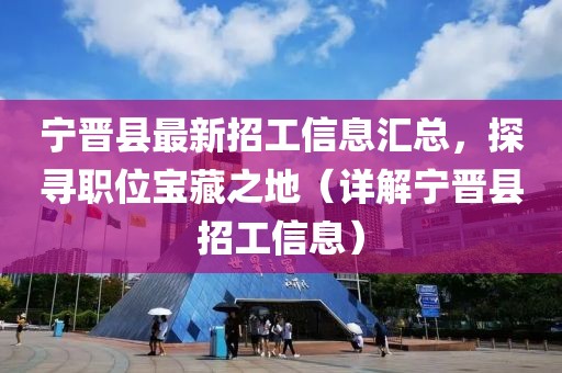 宁晋县最新招工信息汇总，探寻职位宝藏之地（详解宁晋县招工信息）