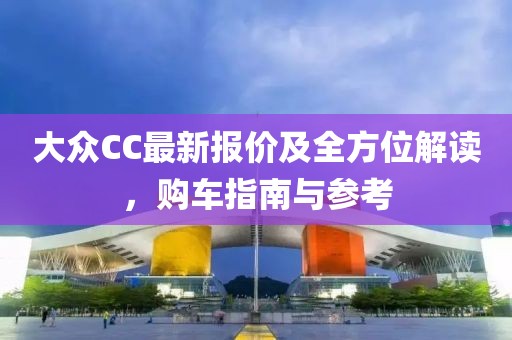 大众CC最新报价及全方位解读，购车指南与参考