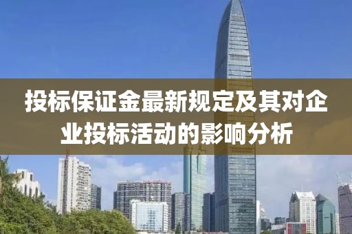 投标保证金最新规定及其对企业投标活动的影响分析