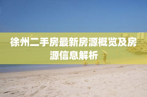 徐州二手房最新房源概览及房源信息解析