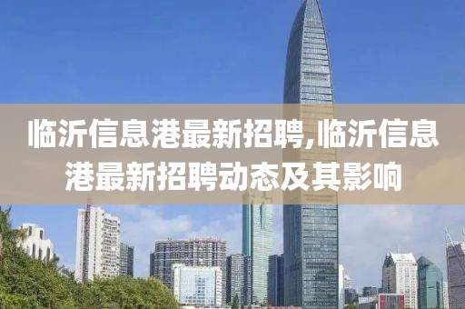 临沂信息港最新招聘,临沂信息港最新招聘动态及其影响