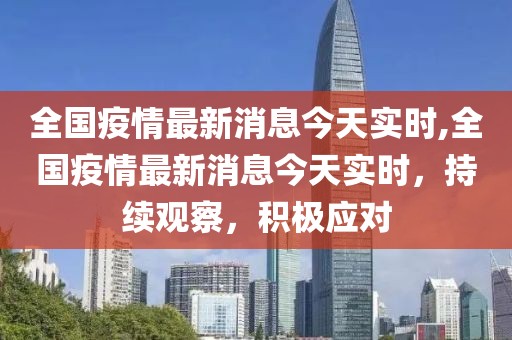 全国疫情最新消息今天实时,全国疫情最新消息今天实时，持续观察，积极应对