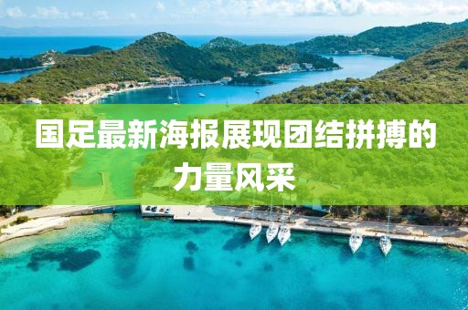 国足最新海报展现团结拼搏的力量风采