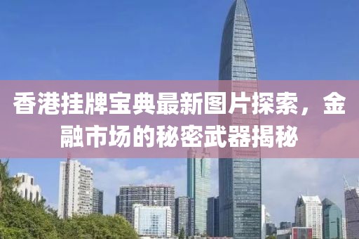 香港挂牌宝典最新图片探索，金融市场的秘密武器揭秘