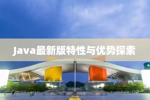 Java最新版特性与优势探索