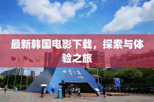 最新韩国电影下载，探索与体验之旅