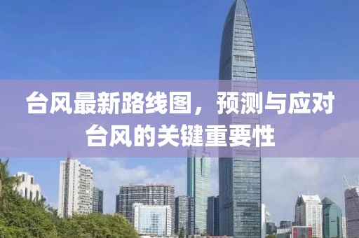 台风最新路线图，预测与应对台风的关键重要性