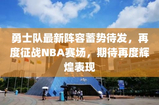 勇士队最新阵容蓄势待发，再度征战NBA赛场，期待再度辉煌表现