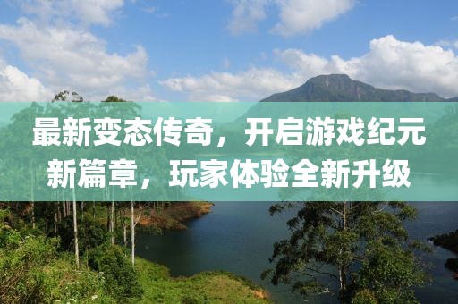 最新变态传奇，开启游戏纪元新篇章，玩家体验全新升级