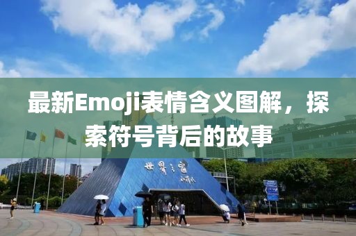 最新Emoji表情含义图解，探索符号背后的故事