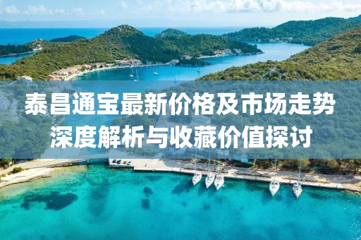 泰昌通宝最新价格及市场走势深度解析与收藏价值探讨