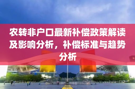 农转非户口最新补偿政策解读及影响分析，补偿标准与趋势分析