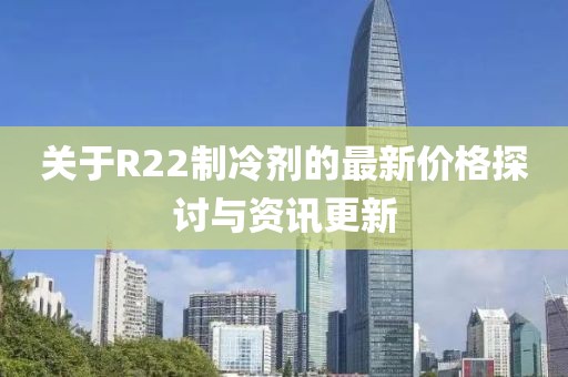 关于R22制冷剂的最新价格探讨与资讯更新