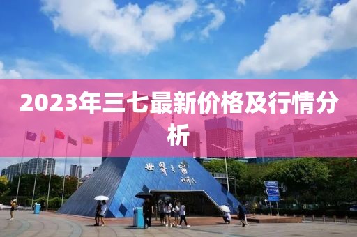 2023年三七最新价格及行情分析