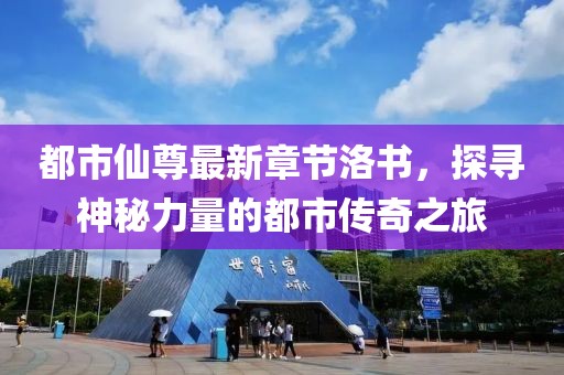 都市仙尊最新章节洛书，探寻神秘力量的都市传奇之旅