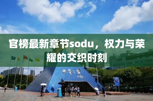 官榜最新章节sodu，权力与荣耀的交织时刻