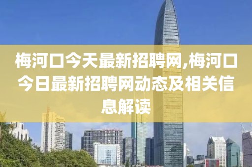 梅河口今天最新招聘网,梅河口今日最新招聘网动态及相关信息解读