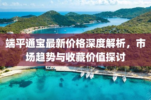 端平通宝最新价格深度解析，市场趋势与收藏价值探讨