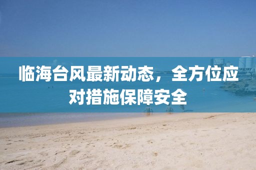 临海台风最新动态，全方位应对措施保障安全