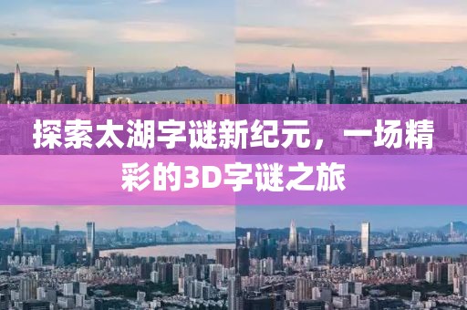 探索太湖字谜新纪元，一场精彩的3D字谜之旅