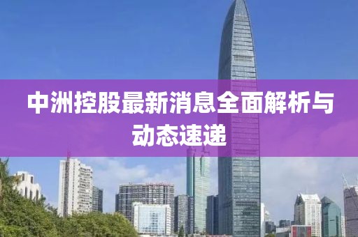 中洲控股最新消息全面解析与动态速递