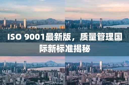 ISO 9001最新版，质量管理国际新标准揭秘