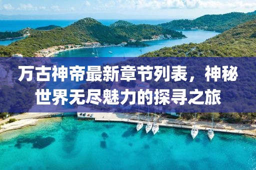 万古神帝最新章节列表，神秘世界无尽魅力的探寻之旅